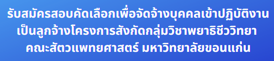 รับสมัครสอบคัดเลือกเพื่อจัดจ้างบุคคลเข้าปฏิบัติงานเป็นลูกจ้างโครงการ สังกัดกลุ่มวิชาพยาธิชีววิทยา คณะสัตวแพทยศาสตร์ มหาวิทยาลัยขอนแก่น